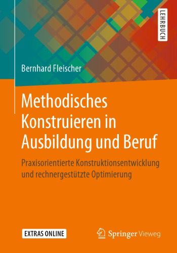 Methodisches Konstruieren in Ausbildung und Beruf: Praxisorientierte Konstruktionsentwicklung und rechnergestützte Optimierung