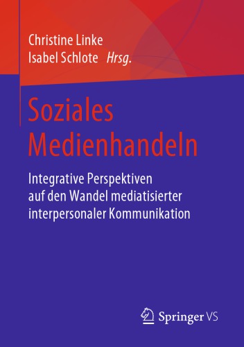 Soziales Medienhandeln: Integrative Perspektiven auf den Wandel mediatisierter interpersonaler Kommunikation