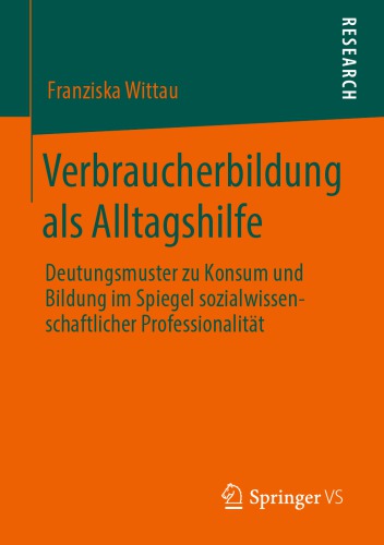Verbraucherbildung als Alltagshilfe: Deutungsmuster zu Konsum und Bildung im Spiegel sozialwissenschaftlicher Professionalität