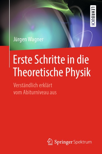 Erste Schritte in die Theoretische Physik : Verständlich erklärt vom Abiturniveau aus