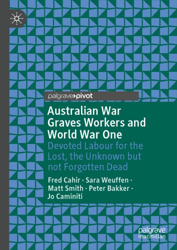 Australian War Graves Workers and World War One: Devoted Labour for the Lost, the Unknown but not Forgotten Dead