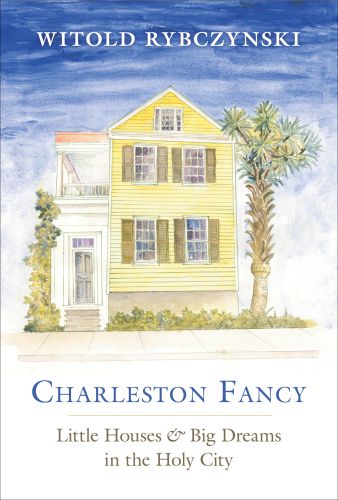 Charleston Fancy: Little Houses and Big Dreams in the Holy City