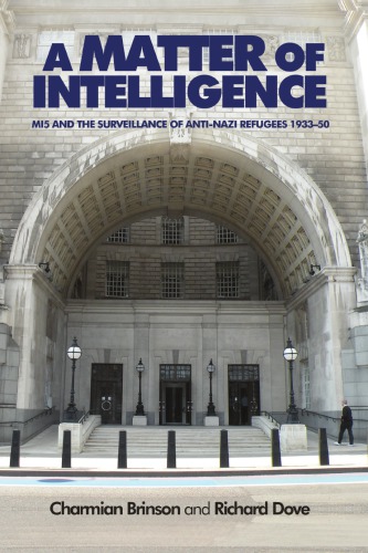 A Matter of Intelligence: MI5 and the Surveillance of Anti-Nazi Refugees, 1933–1950
