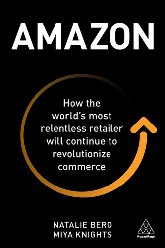 Amazon : How the world’s most relentless retailer will continue to revolutionize commerce