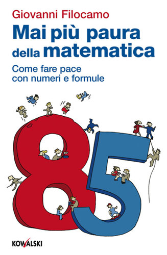 Mai più paura della matematica. Come fare pace con numeri e formule