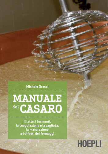 Manuale del casaro. Il latte, i fermenti, la coagulazione e la cagliata, la maturazione e i difetti dei formaggi