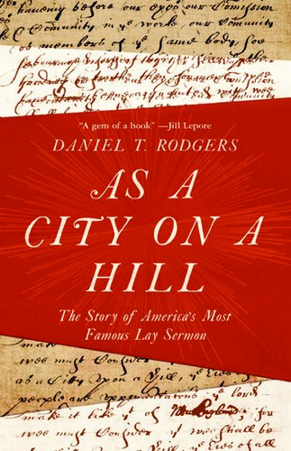 As a City on a Hill: The Story of America's Most Famous Lay Sermon