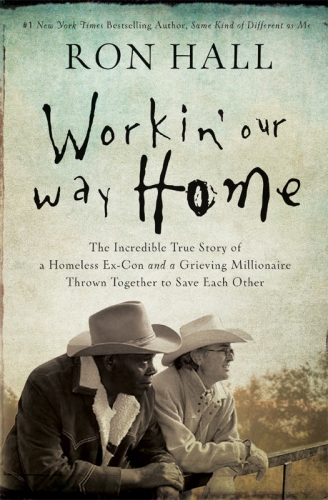 Workin' our way home : the incredible true story of a homeless ex-con and a grieving millionaire thrown together to save each other