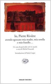 Io, Pierre Rivière, avendo sgozzato mia madre, mia sorella e mio fratello... Un caso di parricidio del XIX secolo