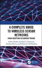 A complete guide to wireless sensor networks : from inception to current trends