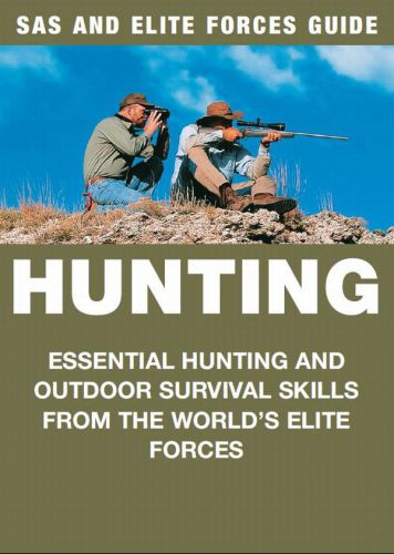 Hunting : Essential Hunting and Outdoor Survival Skills from the World's Elite Forces