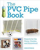 The PVC Pipe Book: projects for the home, garden, and homestead