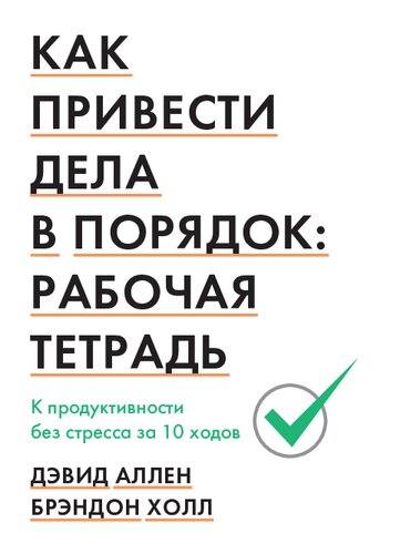 Как привести дела в порядок: рабочая тетрадь. К продуктивности без стресса за 10 ходов