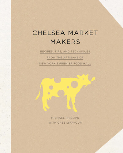 Chelsea Market Makers: Recipes, Tips, and Techniques from the Artisans of New York's Premier Food Hall