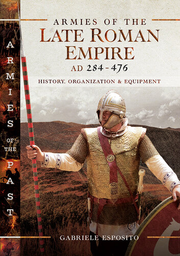Armies of the Late Roman Empire AD 284 to 476: History, Organization & Equipment