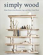 Simply wood : home projects from branches, logs, and other found wood