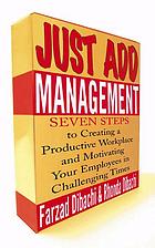 Just add management : seven steps to creating a productive workplace and motivating your employees in challenging times