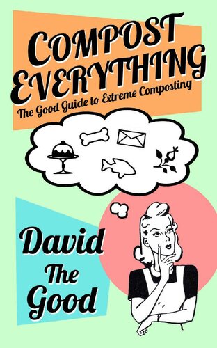 Compost Everything: The Good Guide to Extreme Composting