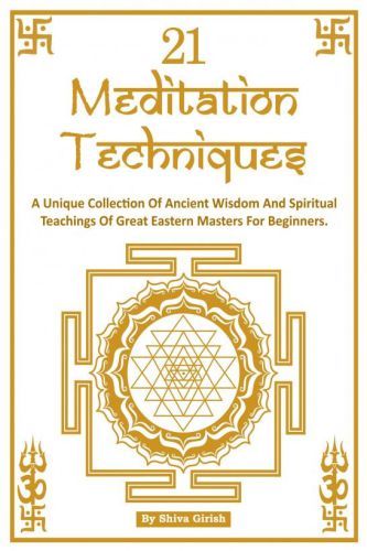 21 Meditation Techniques - A Unique Collection Of Ancient Wisdom And Spiritual Teachings Of Great Eastern Masters For Beginners