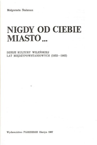 Nigdy od ciebie miasto …: dzieje kultury wileńskiej lat międzypowstaniowych (1832-1863)