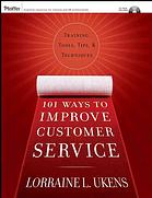 101 Ways to Improve Customer Service : Training, Tools, Tips, and Techniques