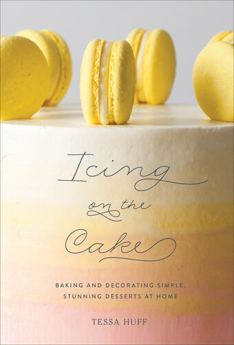 Icing on the Cake: Baking and Decorating Simple, Stunning Desserts at Home