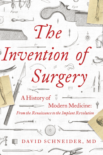 The Invention of Surgery: A History of Modern Medicine: From the Renaissance to the Implant Revolution