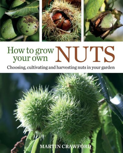 How to Grow Your Own Nuts: Choosing, Cultivating and Harvesting Nuts in Your Garden