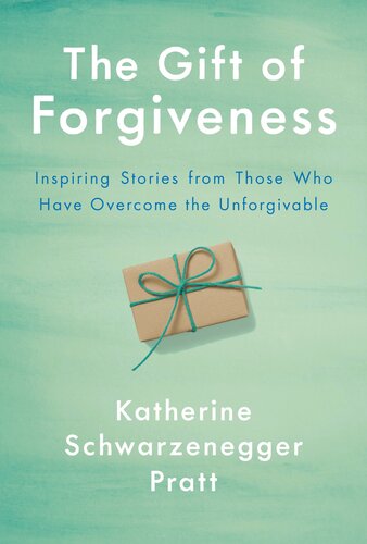 The Gift of Forgiveness: Inspiring Stories from Those Who Have Overcome the Unforgivable