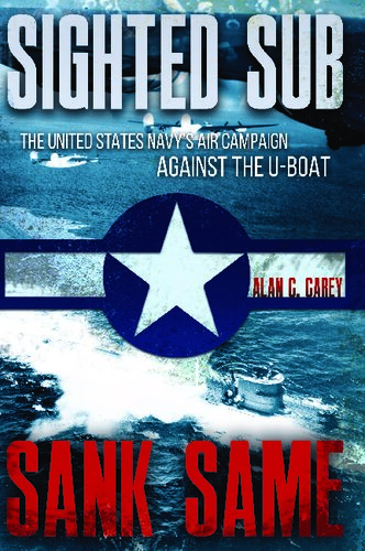 Sighted Sub, Sank Same: The United States Navy's Air Campaign Against the U-Boat