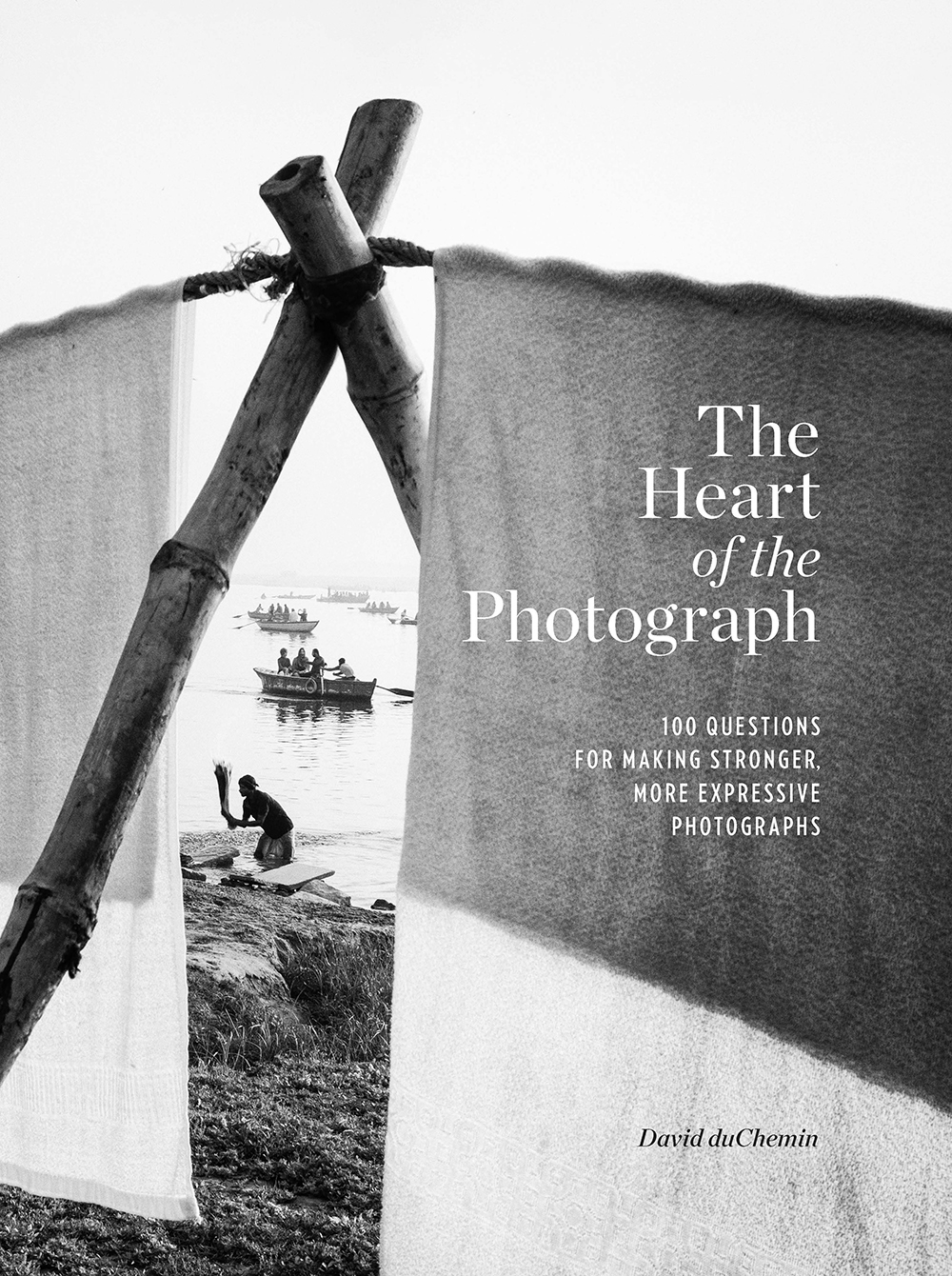 The Heart of the Photograph: 100 Questions for Making Stronger, More Expressive Photographs