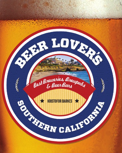 Beer Lover's Southern California: Best Breweries, Brewpubs & Beer Bars