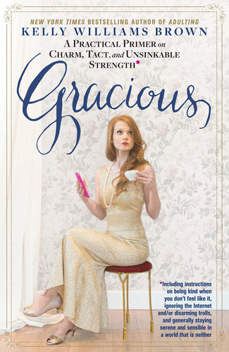 Gracious: A practical primer on charm, tact, and unsinkable strength: Including instructions on being kind when you don’t feel like it, ignoring the Internet and/or disarming trolls, and generally staying serence and sensible in a world that is neither