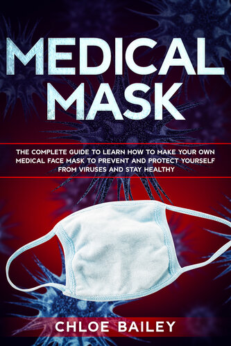 Homemade Face Mask: The Complete Guide To Learn How to Make Your Own Medical Face Mask to Prevent and Protect Yourself from Viruses and Stay Healthy