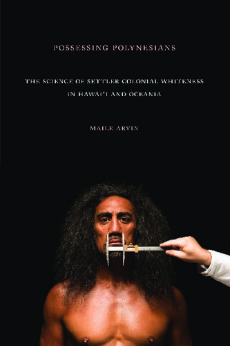 Possessing Polynesians: The Science of Settler Colonial Whiteness in Hawai`i and Oceania