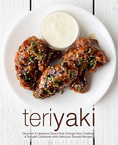 Teriyaki: Discover A Japanese Sauce that Change Your Cooking: A Teriyaki Cookbook with Delicious Teriyaki Recipes