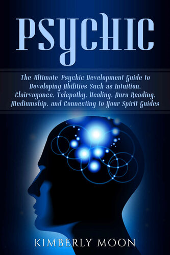 Psychic: The Ultimate Psychic Development Guide to Developing Abilities Such as Intuition, Clairvoyance, Telepathy, Healing, Aura Reading, Mediumship, and Connecting to