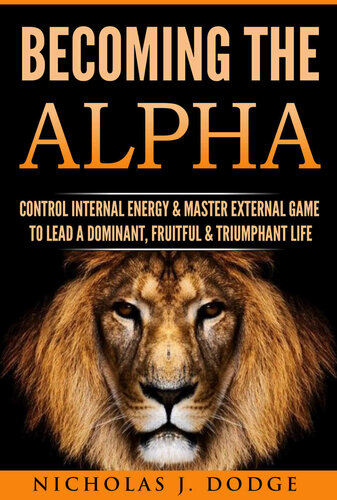 Becoming The Alpha: Control Internal Energy & Master External Game To Lead A Dominant, Fruitful & Triumphant Life
