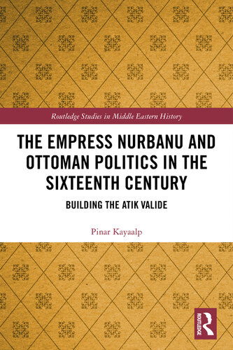 The Empress Nurbanu and Ottoman Politics in the 16th Century: Building the Atik Valide
