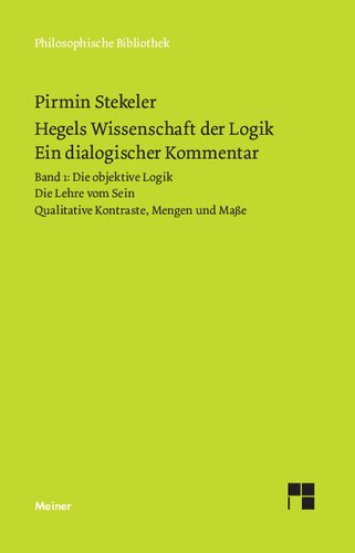 Hegels Wissenschaft der Logik. Ein dialogischer Kommentar. Band 1: Die objektive Logik. Die Lehre vom Sein. Qualitative Kontraste, Mengen und Maße