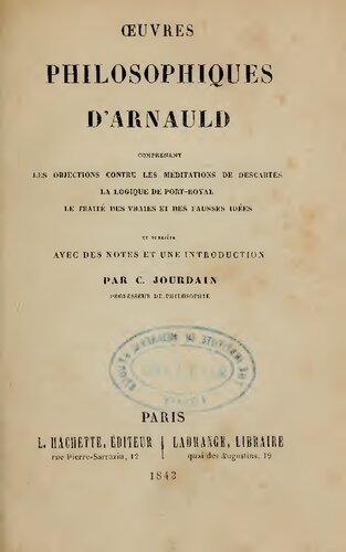 Oeuvres Philosophiques d’Arnauld: Objections, Logique de Port-Royal, Traité des Vraies et des Fausses Idées