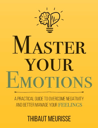 Master Your Emotions: A Practical Guide to Overcome Negativity and Better Manage Your Feelings