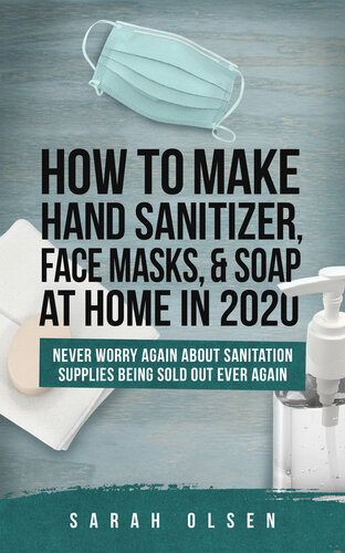 How To Make Hand Sanitizer, Face Masks, And Soap At Home In 2020: Never Worry Again About Sanitation Supplies Being Sold Out Ever Again (DIY Handsanitizer)