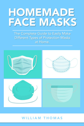Homemade Face Masks: The Complete Guide to Easily Make Different Types of Protection Masks at Home.