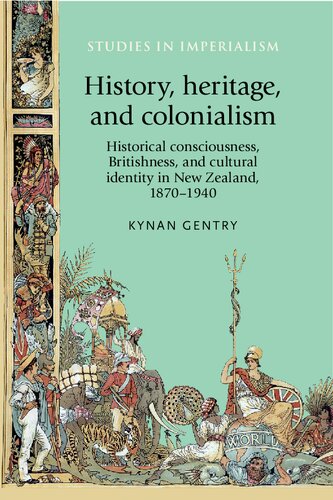 History, heritage, and colonialism: Historical consciousness, Britishness, and cultural identity in New Zealand, 1870–1940