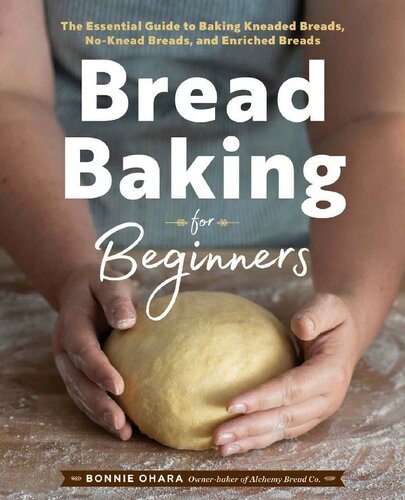 Bread Baking for Beginners: The Essential Guide to Baking Kneaded Breads, No-Knead Breads, and Enriched Breads