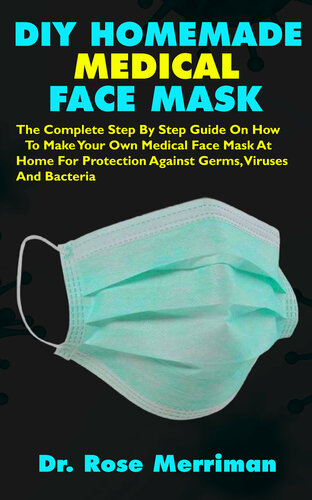 DIY HOMEMADE MEDICAL FACE MASK: The Complete Step By Step Guide On How To Make Your Own Medical Face Mask At Home For Protection Against Germs, Viruses And Bacteria