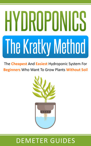 Hydroponics: The Kratky Method: The Cheapest And Easiest Hydroponic System For Beginners Who Want To Grow Plants Without Soil