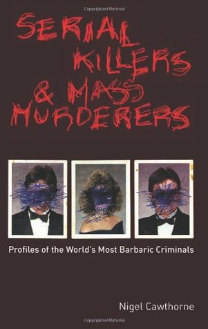 Serial Killers and Mass Murderers: Profiles of the World's Most Barbaric Criminals