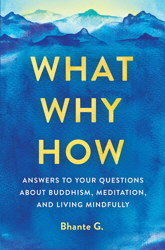 What, Why, How: Answers to Your Questions About Buddhism, Meditation, and Living Mindfully